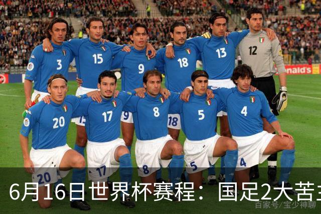 6月16日世界杯赛程：国足2大苦主首秀！CCTV5直播世界杯！世界杯赛程表一览
